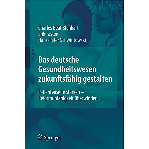 Das deutsche Gesundheitswesen zukunftsfähig gestalten, Charles Beat Blankart, Erik Fasten, Hans-Peter Schwintowski