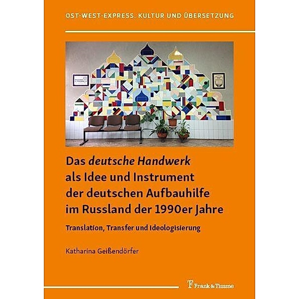 Das 'deutsche Handwerk' als Idee und Instrument der deutschen Aufbauhilfe im Russland der 1990er Jahre, Katharina Geißendörfer