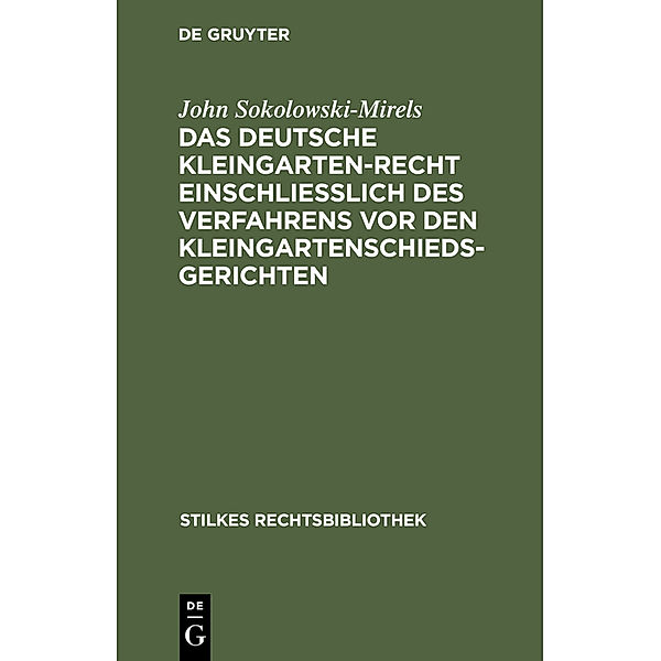 Das Deutsche Kleingartenrecht einschließlich des Verfahrens vor den Kleingartenschiedsgerichten, John Sokolowski-Mirels