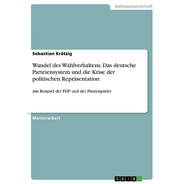 Das deutsche Parteiensystem und die Krise der politischen Repräsentation am Beispiel der FDP und der Piratenpartei, Sebastian Krätzig