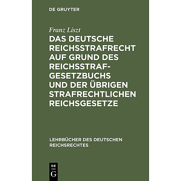 Das deutsche Reichsstrafrecht auf Grund des Reichsstrafgesetzbuchs und der übrigen strafrechtlichen Reichsgesetze, Franz Liszt