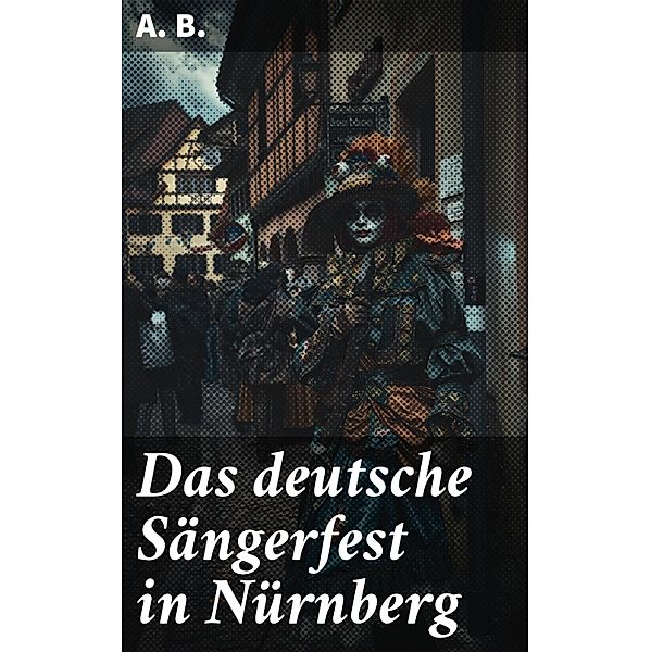 Das deutsche Sängerfest in Nürnberg, A. B.