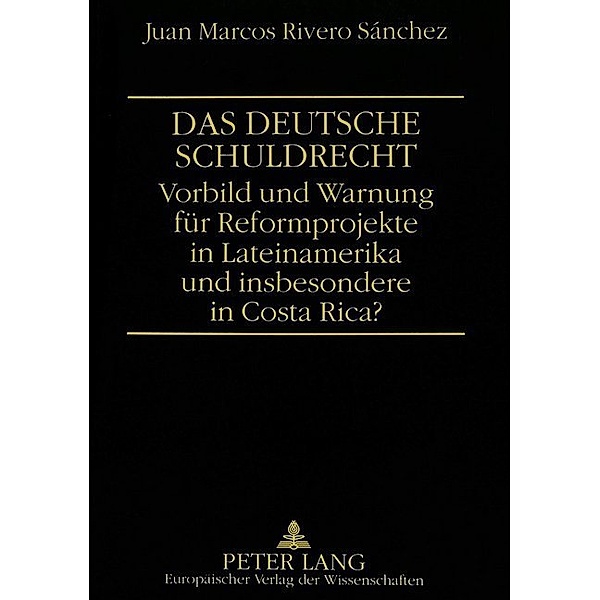 Das deutsche Schuldrecht. Vorbild oder Warnung für Reformprojekte in Lateinamerika und insbesondere in Costa Rica?, Juan Marcos Rivero Sanchez