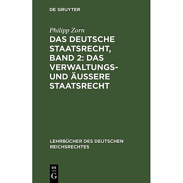 Das deutsche Staatsrecht, Band 2: Das Verwaltungs- und äußere Staatsrecht / Lehrbücher des deutschen Reichsrechtes Bd.6, Philipp Zorn