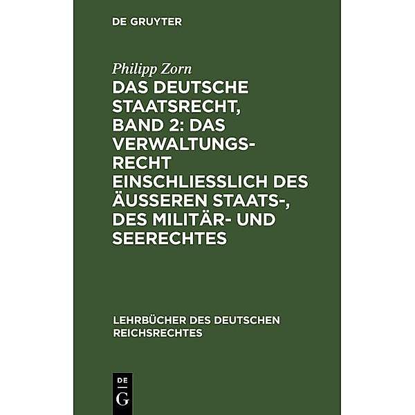 Das deutsche Staatsrecht, Band 2: Das Verwaltungsrecht einschließlich des äußeren Staats-, des Militär- und Seerechtes, Philipp Zorn