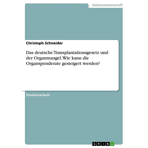 Das deutsche Transplantationsgesetz und der Organmangel. Wie kann die Organspenderate gesteigert werden?, Christoph Schneider