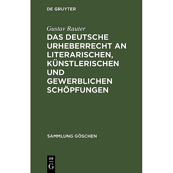 Das deutsche Urheberrecht an literarischen, künstlerischen und gewerblichen Schöpfungen / Sammlung Göschen Bd.263, Gustav Rauter