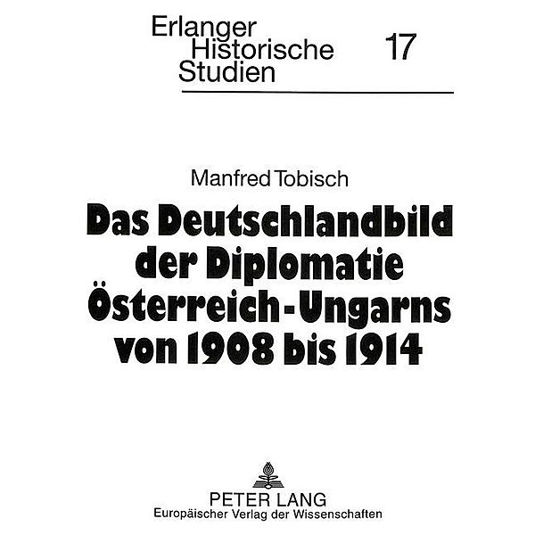 Das Deutschlandbild der Diplomatie Österreich-Ungarns von 1908 bis 1914, Manfred Tobisch