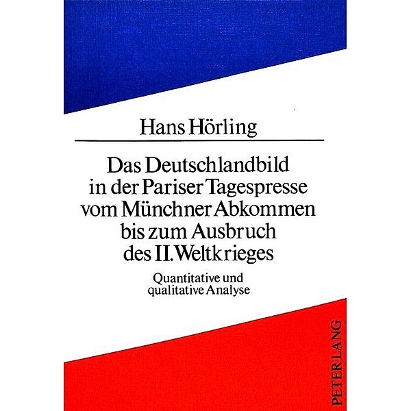 Das Deutschlandbild in der Pariser Tagespresse vom Münchner Abkommen bis zum Ausbruch des II. Weltkrieges, Hans Hörling