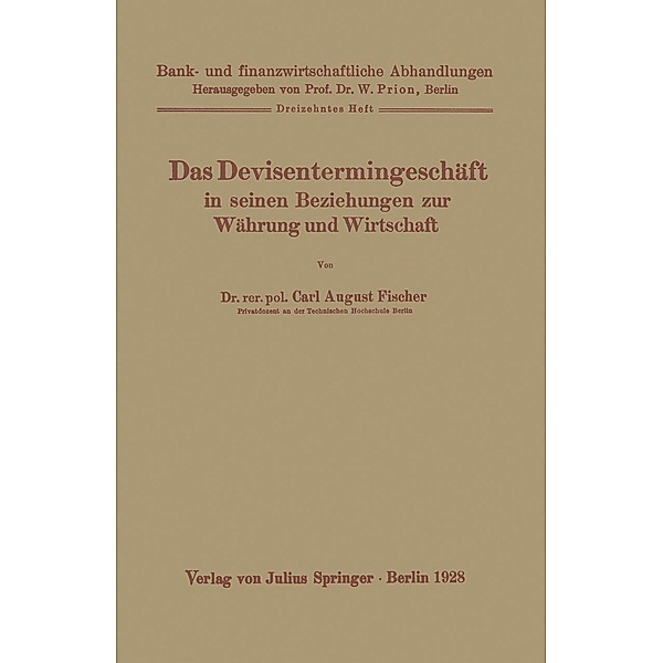 Das Devisentermingeschäft in seinen Beziehungen zur Währung und Wirtschaft / Bank- und finanzwirtschaftliche Abhandlungen Bd.13, Carl August Fischer