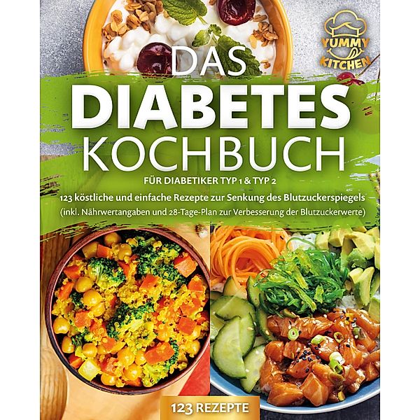 Das Diabetes Kochbuch für Diabetiker Typ 1 & Typ 2: 123 köstliche und einfache Rezepte zur Senkung des Blutzuckerspiegels (inkl. Nährwertangaben und 28-Tage-Plan zur Verbesserung der Blutzuckerwerte), Yummy Kitchen