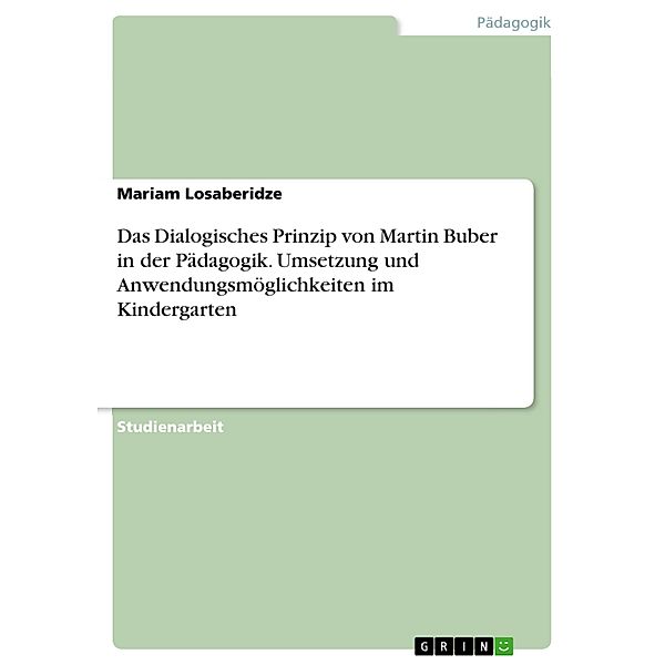 Das Dialogisches Prinzip von Martin Buber in der Pädagogik. Umsetzung und Anwendungsmöglichkeiten im Kindergarten, Mariam Losaberidze