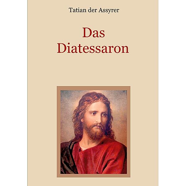 Das Diatessaron - Die älteste Evangelienharmonie des Christentums, Tatian der Assyrer