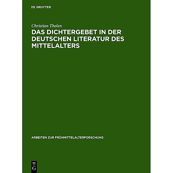 Das Dichtergebet in der deutschen Literatur des Mittelalters / Arbeiten zur Frühmittelalterforschung Bd.18, Christian Thelen