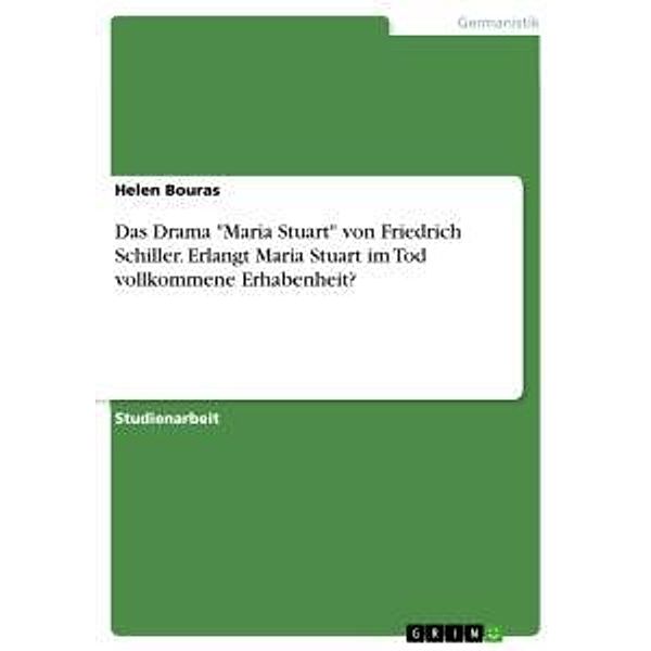 Das Drama Maria Stuart von Friedrich Schiller. Erlangt Maria Stuart im Tod vollkommene Erhabenheit?, Helen Bouras