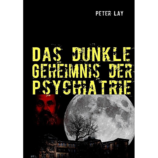 Das dunkle Geheimnis der Psychiatrie, Peter Lay