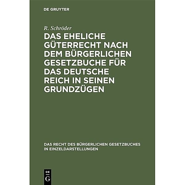 Das eheliche Güterrecht nach dem Bürgerlichen Gesetzbuche für das Deutsche Reich in seinen Grundzügen, R. Schröder