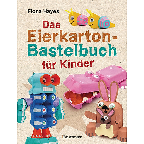 Das Eierkarton-Bastelbuch für Kinder. 51 lustige Projekte für Kinder ab 5 Jahren, Fiona Hayes