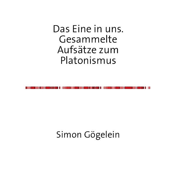 Das Eine in uns. Gesammelte Aufsätze zum Platonismus, Simon Gögelein