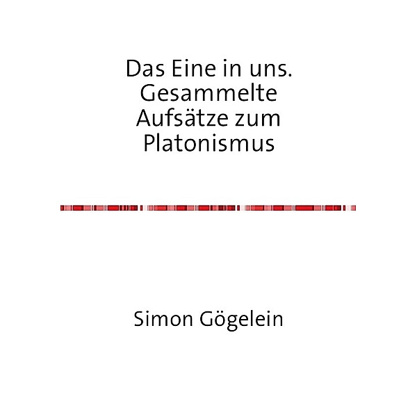 Das Eine in uns. Gesammelte Aufsätze zum Platonismus, Simon Gögelein