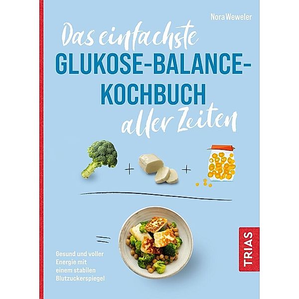 Das einfachste Glukose-Balance-Kochbuch aller Zeiten, Nora Weweler