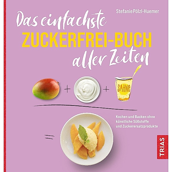 Das einfachste Zuckerfrei-Buch aller Zeiten / Die einfachsten aller Zeiten, Stefanie Pölzl-Huemer