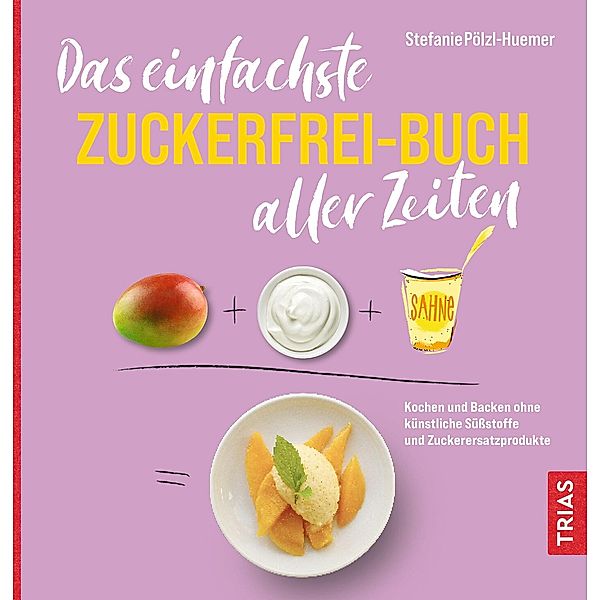 Das einfachste Zuckerfrei-Buch aller Zeiten / Die einfachsten aller Zeiten, Stefanie Pölzl-Huemer