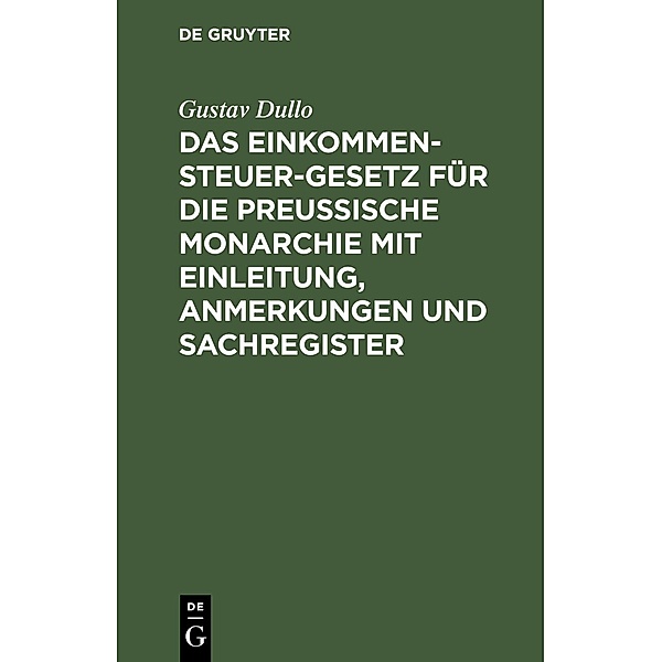 Das Einkommensteuer-Gesetz für die Preußische Monarchie mit Einleitung, Anmerkungen und Sachregister, Gustav Dullo