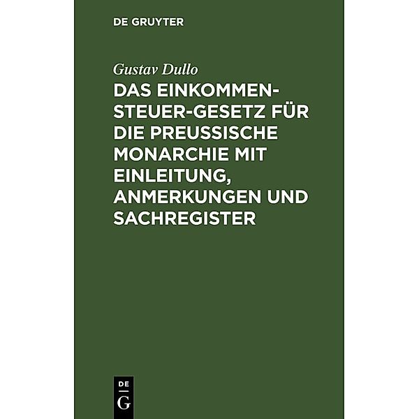 Das Einkommensteuer-Gesetz für die Preußische Monarchie mit Einleitung, Anmerkungen und Sachregister, Gustav Dullo