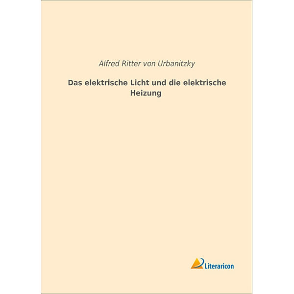 Das elektrische Licht und die elektrische Heizung, Alfred von Urbanitzky