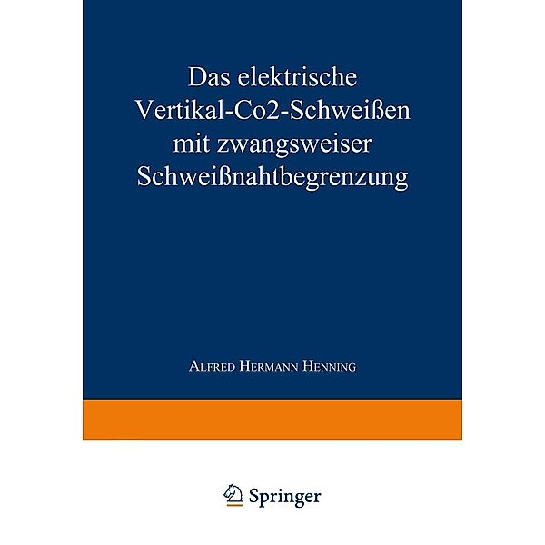 Das elektrische Vertikal-CO2-Schweißen mit zwangsweiser Schweißnahtbegrenzung, Alfred Hermann Henning