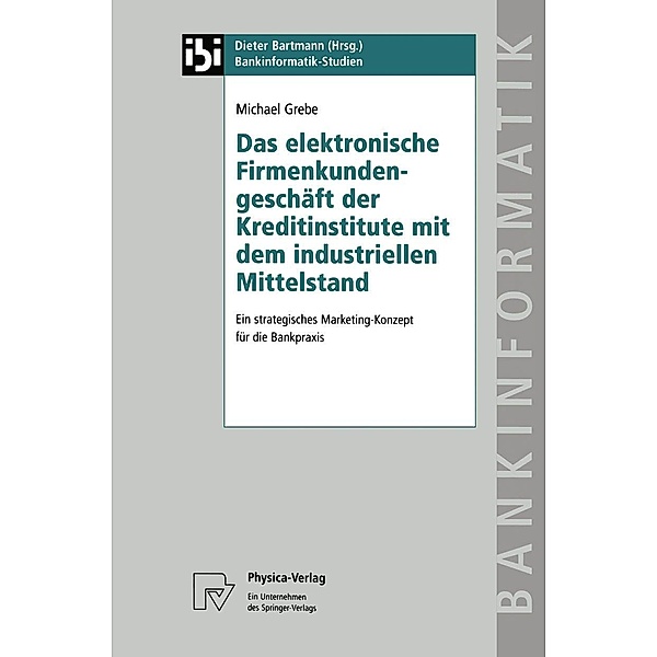 Das elektronische Firmenkundengeschäft der Kreditinstitute mit dem industriellen Mittelstand / Bankinformatik-Studien Bd.5, Michael Grebe