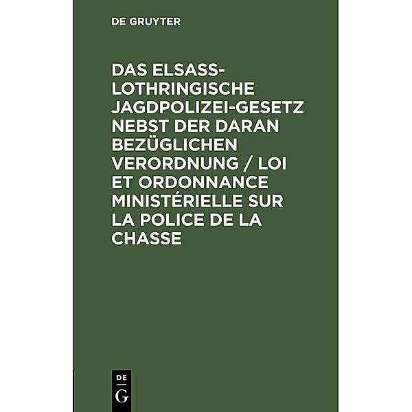 Das elsass-lothringische Jagdpolizeigesetz nebst der daran bezüglichen Verordnung / Loi et ordonnance ministérielle sur la police de la chasse