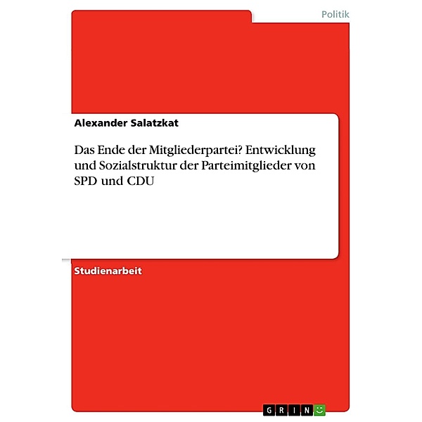 Das Ende der Mitgliederpartei? Entwicklung und Sozialstruktur der Parteimitglieder von SPD und CDU, Alexander Salatzkat
