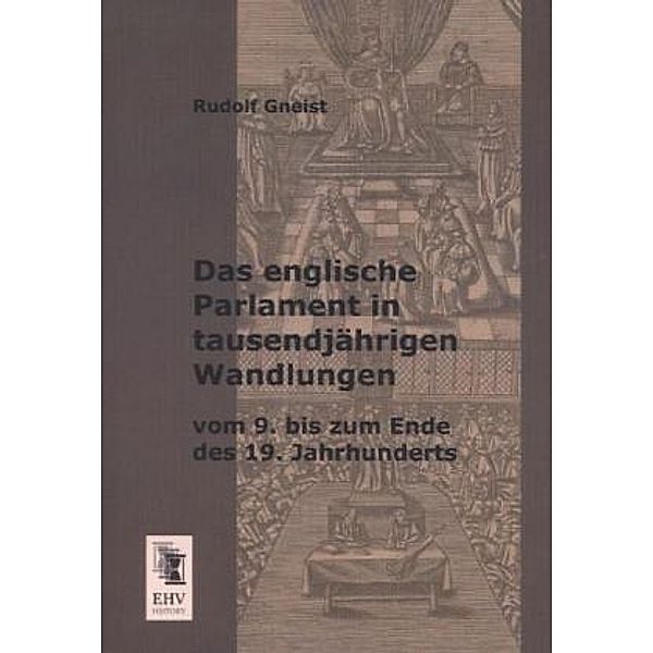 Das englische Parlament in tausendjährigen Wandlungen vom 9. bis zum Ende des 19. Jahrhunderts, Rudolf Gneist