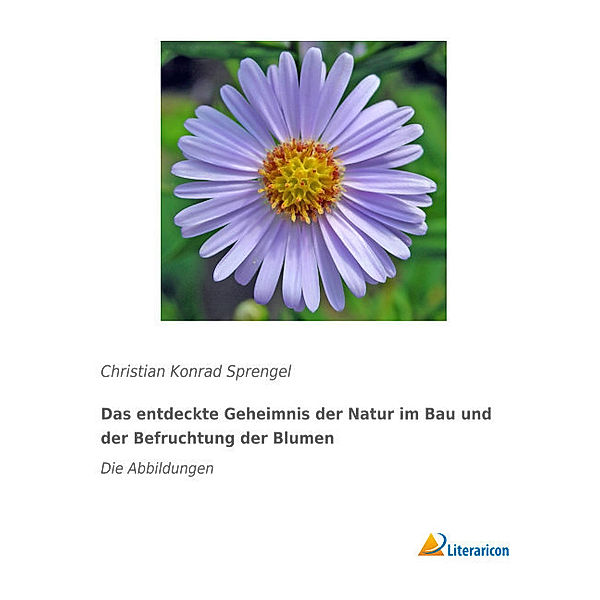 Das entdeckte Geheimnis der Natur im Bau und der Befruchtung der Blumen, Christian Konrad Sprengel