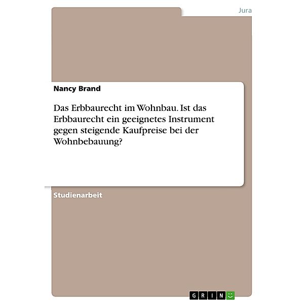 Das Erbbaurecht im Wohnbau. Ist das Erbbaurecht ein geeignetes Instrument gegen steigende Kaufpreise bei der Wohnbebauung?, Nancy Brand