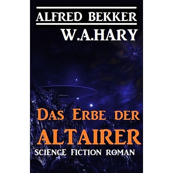 Das Erbe der Altairer: Science Fiction, Alfred Bekker, W. A. Hary