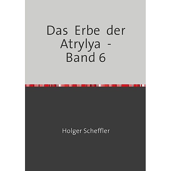 Das  Erbe  der  Atrylya  -   Band 6, Holger Scheffler