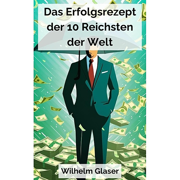 Das Erfolgsrezept der 10 Reichsten der Welt, Wilhelm Glaser