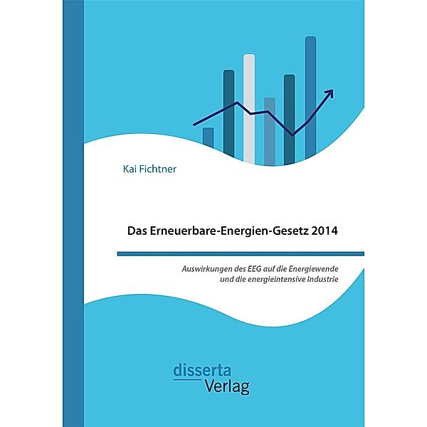 Das Erneuerbare-Energien-Gesetz 2014 - Auswirkungen des EEG auf die Energiewende und die energieintensive Industrie, Kai Fichtner