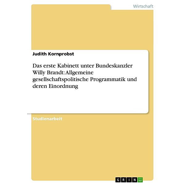 Das erste Kabinett unter Bundeskanzler Willy Brandt: Allgemeine gesellschaftspolitische Programmatik und deren Einordnun, Judith Kornprobst