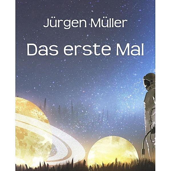 Das erste Mal / Science Fiction Kurzgeschichten Bd.1, Jürgen Müller