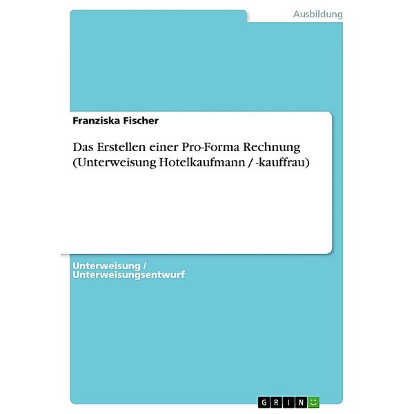 Das Erstellen einer Pro-Forma Rechnung (Unterweisung Hotelkaufmann / -kauffrau), Franziska Fischer