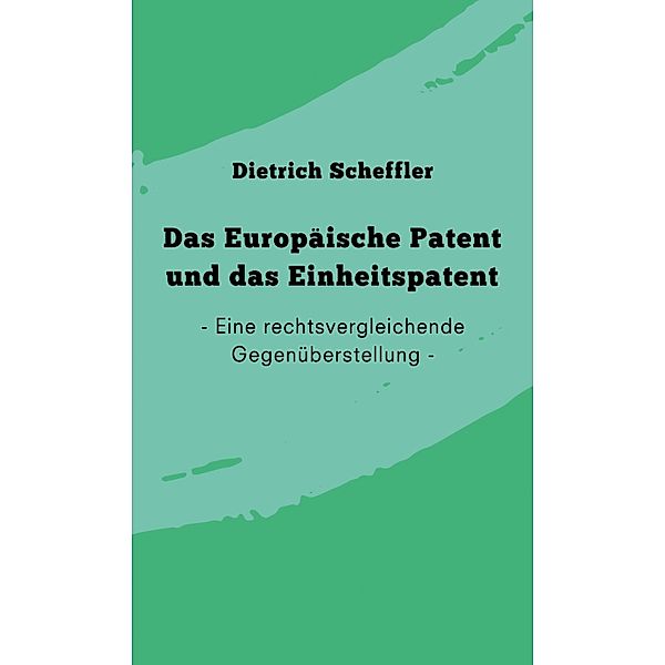 Das Europäische Patent und das Einheitspatent, Dietrich Scheffler