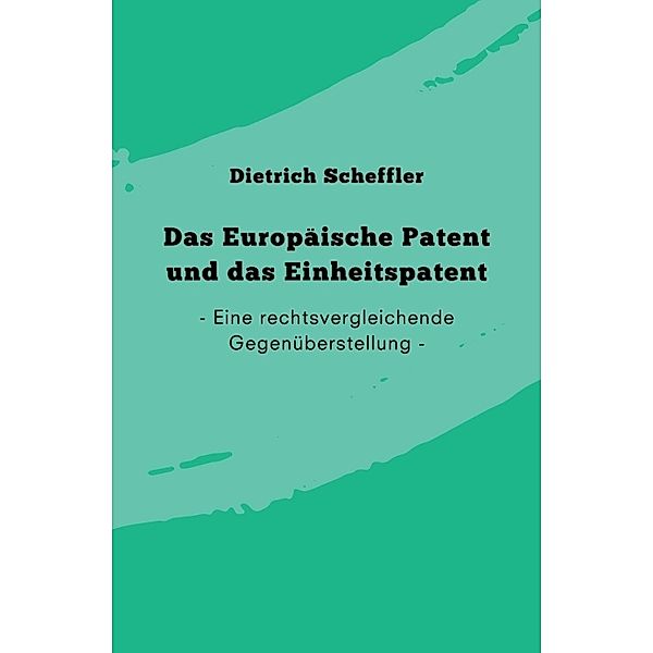 Das Europäische Patent und das Einheitspatent, Dietrich Scheffler