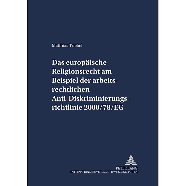 Das europäische Religionsrecht am Beispiel der arbeitsrechtlichen Anti-Diskriminierungsrichtlinie 2000/78/EG, Matthias Triebel
