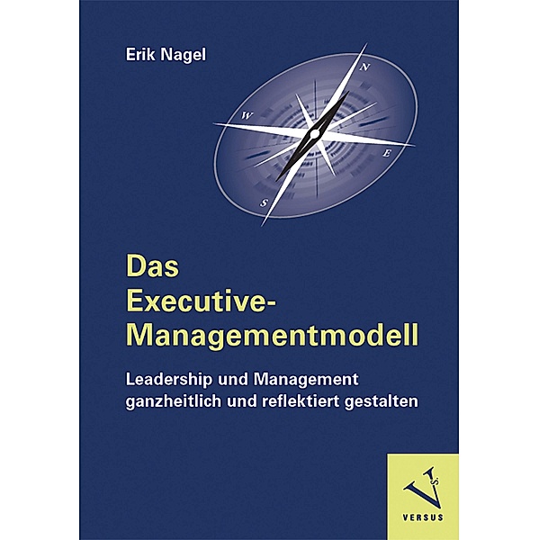 Das Executive-Managementmodell: Leadership und Management ganzheitlich und reflektiert gestalten, Erik Nagel