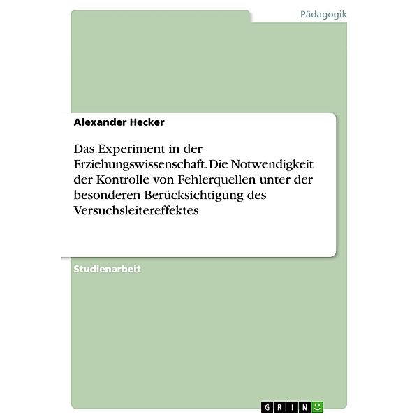 Das Experiment in der Erziehungswissenschaft - Die Notwendigkeit der Kontrolle von Fehlerquellen unter der besonderen Berücksichtigung des Versuchsleitereffektes, Alexander Hecker