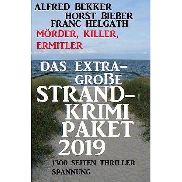 Das extra-große Strandkrimi-Paket 2019 - Mörder, Killer, Ermittler, Alfred Bekker, Horst Bieber, Franc Helgath